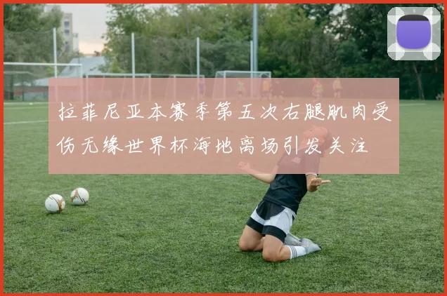 拉菲尼亚本赛季第五次右腿肌肉受伤无缘世界杯海地离场引发关注