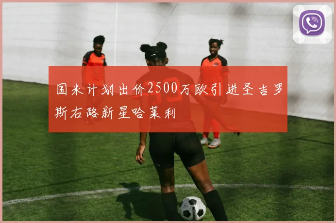 国米计划出价2500万欧引进圣吉罗斯右路新星哈莱利