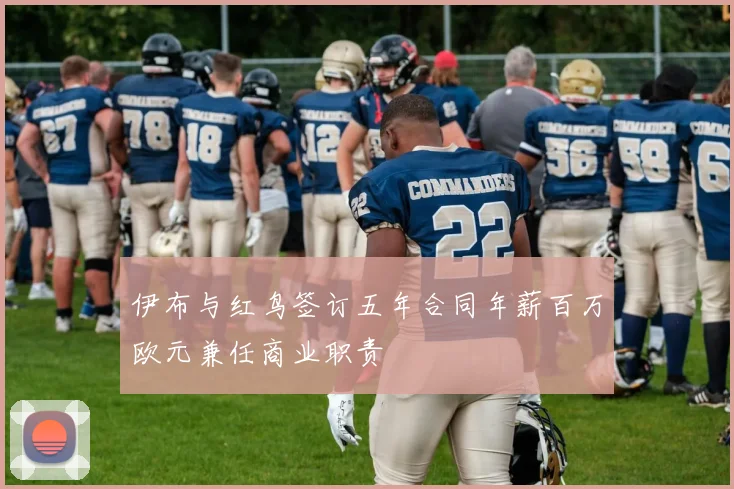 伊布与红鸟签订五年合同年薪百万欧元兼任商业职责
