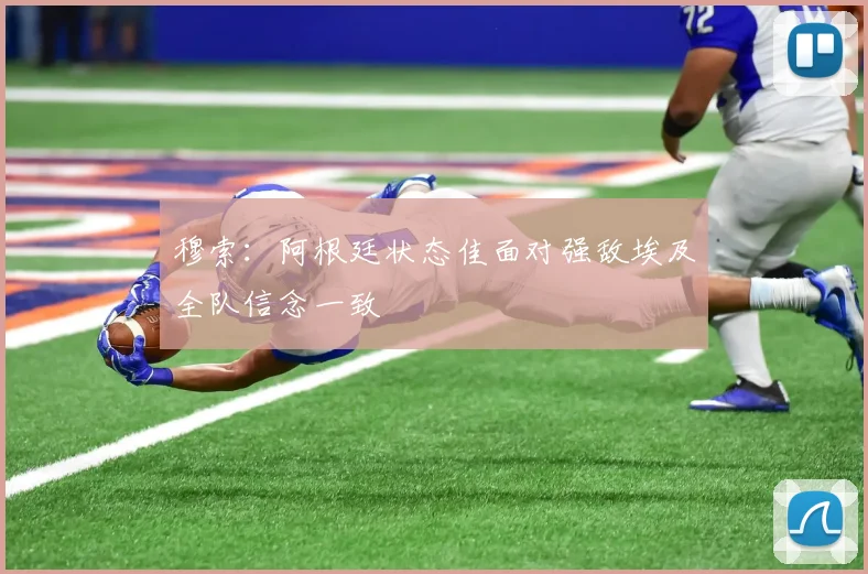 穆索：阿根廷状态佳面对强敌埃及全队信念一致